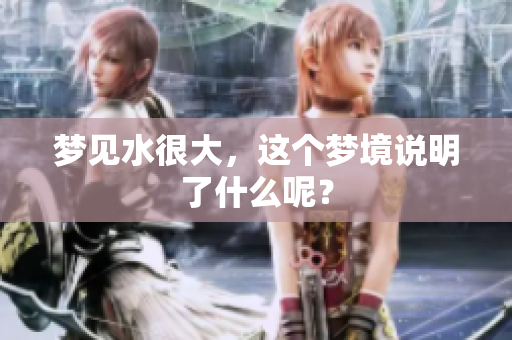 梦见水很大，这个梦境说明了什么呢？