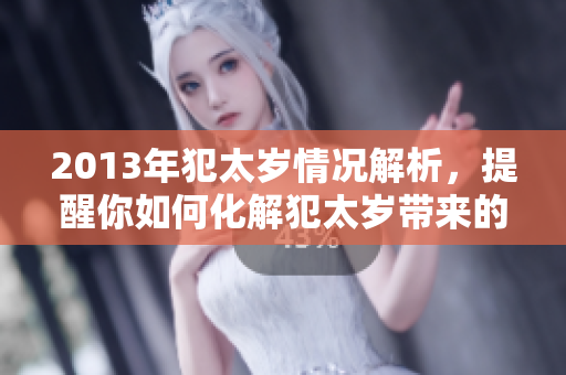 2013年犯太岁情况解析，提醒你如何化解犯太岁带来的影响