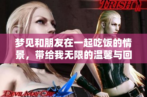 梦见和朋友在一起吃饭的情景，带给我无限的温馨与回忆。