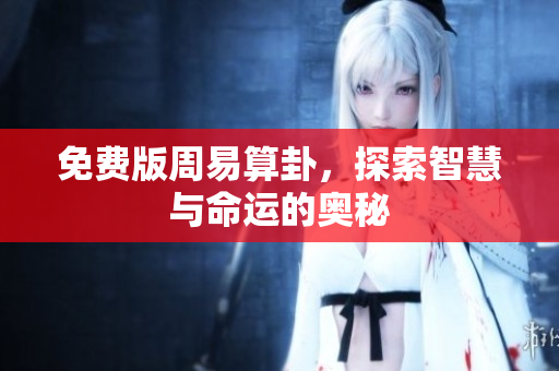 免费版周易算卦，探索智慧与命运的奥秘