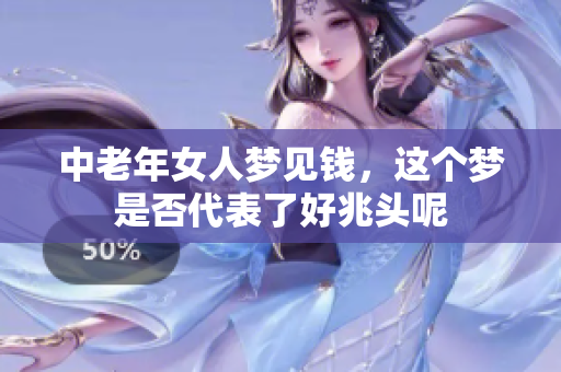 中老年女人梦见钱，这个梦是否代表了好兆头呢
