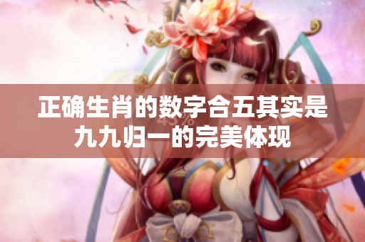 正确生肖的数字合五其实是九九归一的完美体现