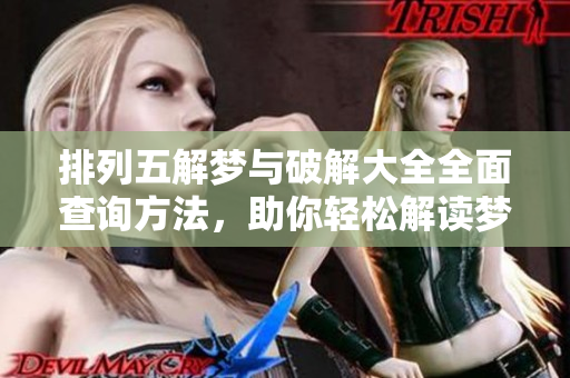排列五解梦与破解大全全面查询方法，助你轻松解读梦境背后的秘密