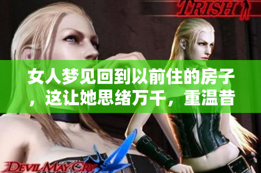 女人梦见回到以前住的房子，这让她思绪万千，重温昔日的点滴回忆。