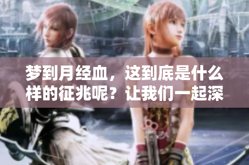 梦到月经血，这到底是什么样的征兆呢？让我们一起深入探讨一下。
