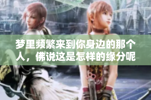 梦里频繁来到你身边的那个人，佛说这是怎样的缘分呢