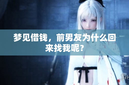 梦见借钱，前男友为什么回来找我呢？
