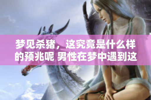 梦见杀猪，这究竟是什么样的预兆呢 男性在梦中遇到这种情况意味着什么