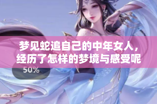 梦见蛇追自己的中年女人，经历了怎样的梦境与感受呢