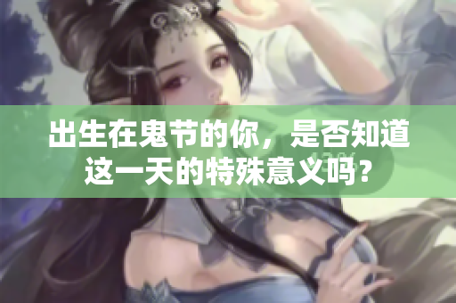 出生在鬼节的你，是否知道这一天的特殊意义吗？