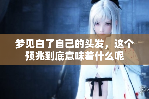 梦见白了自己的头发，这个预兆到底意味着什么呢