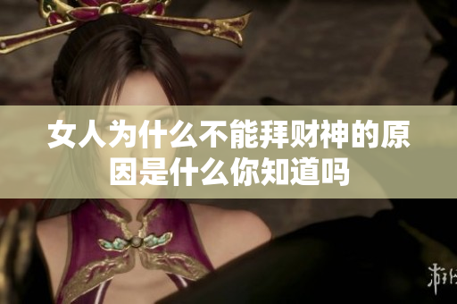 女人为什么不能拜财神的原因是什么你知道吗