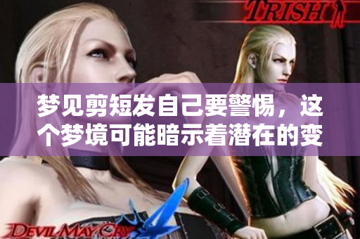梦见剪短发自己要警惕，这个梦境可能暗示着潜在的变化与警示