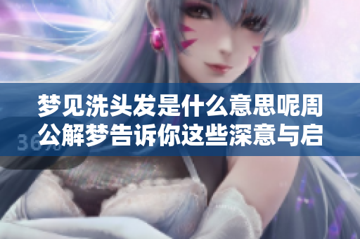 梦见洗头发是什么意思呢周公解梦告诉你这些深意与启示