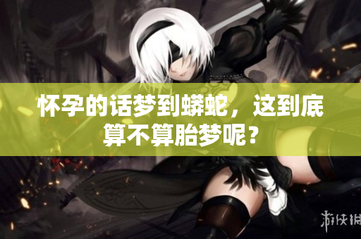 怀孕的话梦到蟒蛇，这到底算不算胎梦呢？