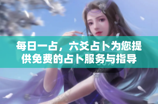 每日一占，六爻占卜为您提供免费的占卜服务与指导
