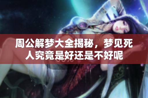 周公解梦大全揭秘，梦见死人究竟是好还是不好呢