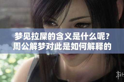 梦见拉屎的含义是什么呢？周公解梦对此是如何解释的呢？