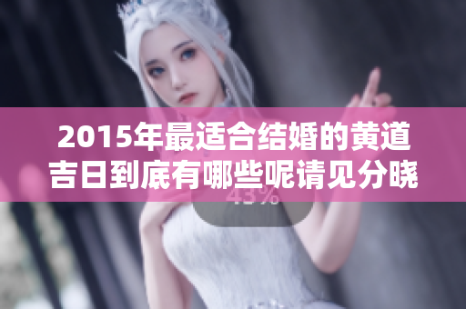 2015年最适合结婚的黄道吉日到底有哪些呢请见分晓
