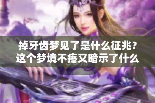 掉牙齿梦见了是什么征兆？这个梦境不疼又暗示了什么呢