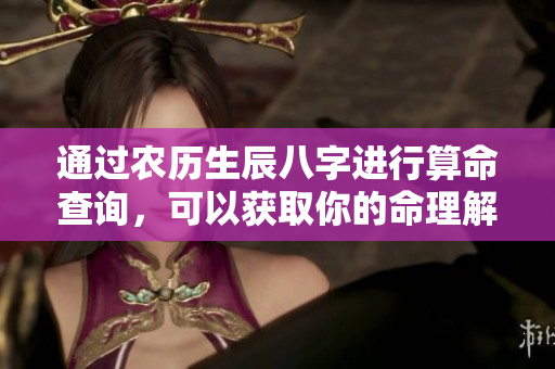 通过农历生辰八字进行算命查询，可以获取你的命理解析与运势分析
