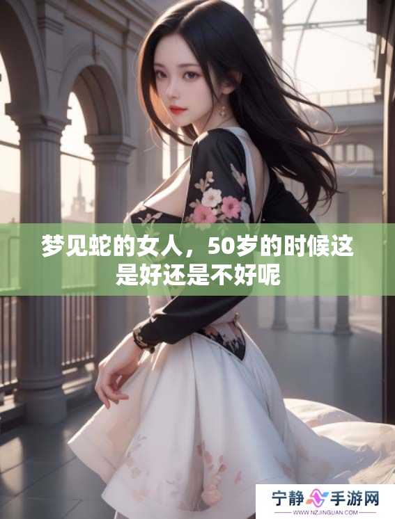 梦见蛇的女人，50岁的时候这是好还是不好呢