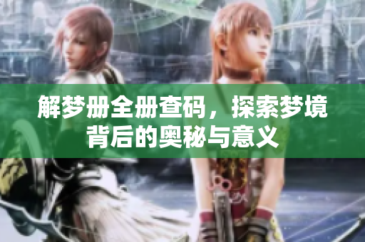 解梦册全册查码，探索梦境背后的奥秘与意义