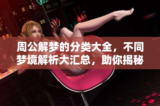 周公解梦的分类大全，不同梦境解析大汇总，助你揭秘梦中含义