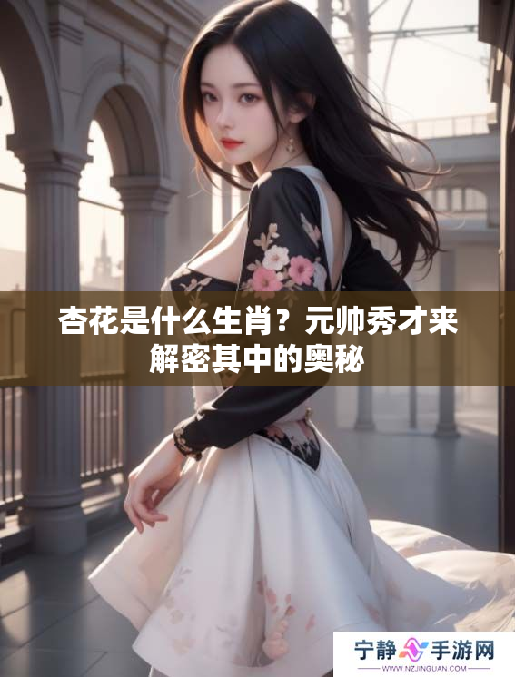 杏花是什么生肖？元帅秀才来解密其中的奥秘