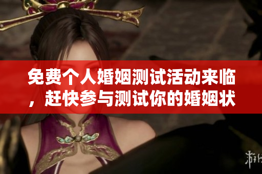 免费个人婚姻测试活动来临，赶快参与测试你的婚姻状况吧