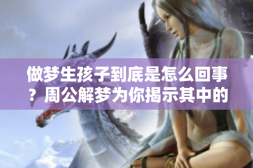 做梦生孩子到底是怎么回事？周公解梦为你揭示其中的奥秘