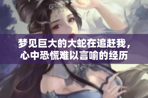 梦见巨大的大蛇在追赶我，心中恐慌难以言喻的经历