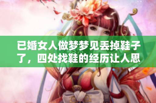 已婚女人做梦梦见丢掉鞋子了，四处找鞋的经历让人思考