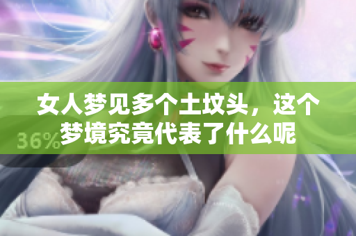女人梦见多个土坟头，这个梦境究竟代表了什么呢