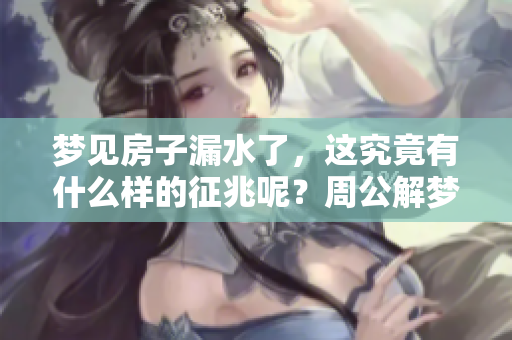 梦见房子漏水了，这究竟有什么样的征兆呢？周公解梦为你解答。