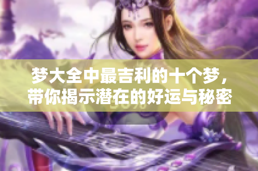 梦大全中最吉利的十个梦，带你揭示潜在的好运与秘密
