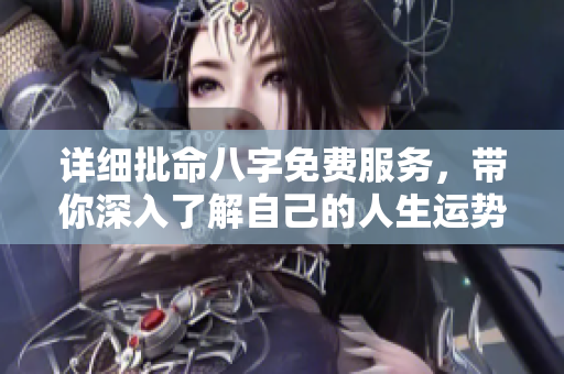 详细批命八字免费服务，带你深入了解自己的人生运势