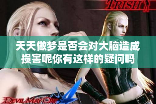 天天做梦是否会对大脑造成损害呢你有这样的疑问吗