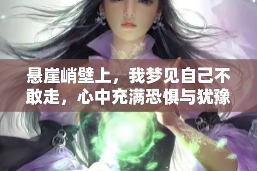悬崖峭壁上，我梦见自己不敢走，心中充满恐惧与犹豫
