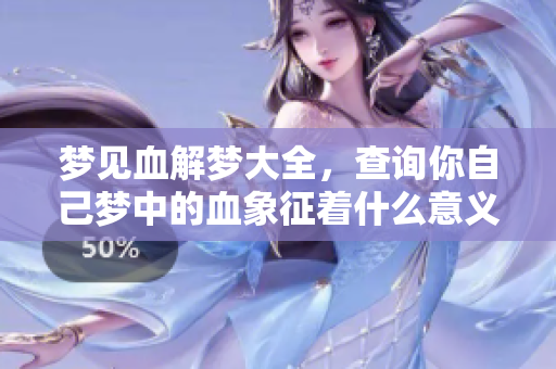 梦见血解梦大全，查询你自己梦中的血象征着什么意义