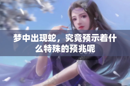 梦中出现蛇，究竟预示着什么特殊的预兆呢