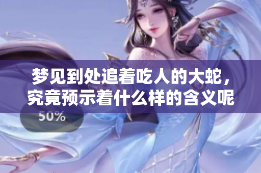 梦见到处追着吃人的大蛇，究竟预示着什么样的含义呢
