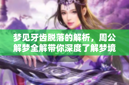 梦见牙齿脱落的解析，周公解梦全解带你深度了解梦境的意义