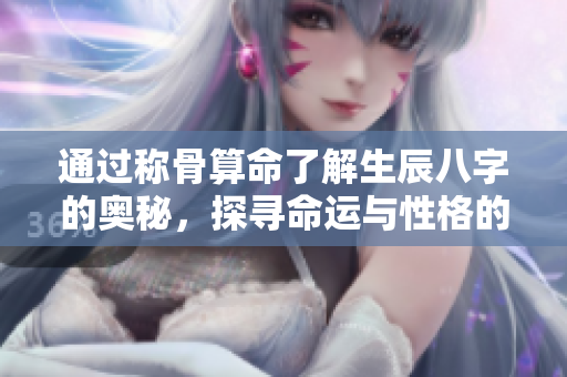 通过称骨算命了解生辰八字的奥秘，探寻命运与性格的关系