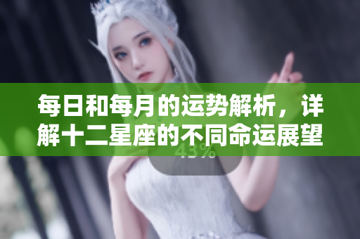 每日和每月的运势解析，详解十二星座的不同命运展望