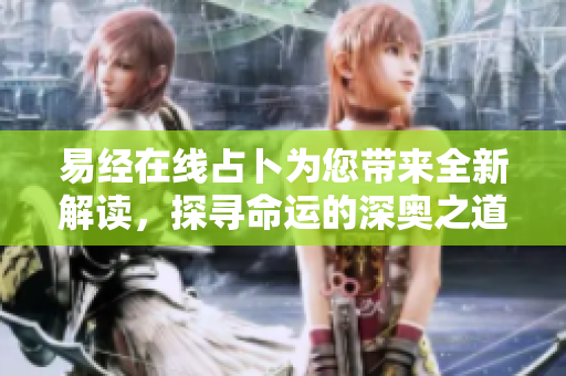 易经在线占卜为您带来全新解读，探寻命运的深奥之道