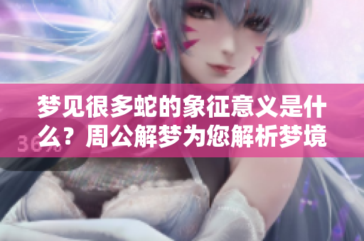 梦见很多蛇的象征意义是什么？周公解梦为您解析梦境的奥秘