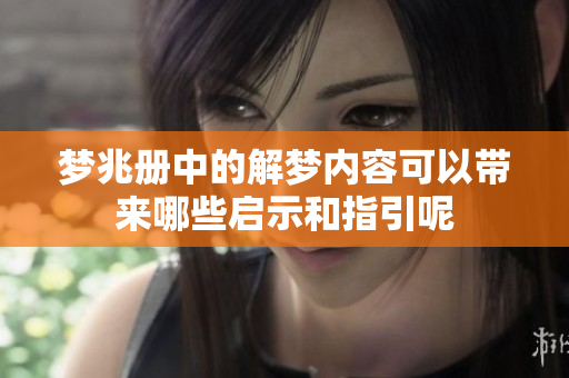 梦兆册中的解梦内容可以带来哪些启示和指引呢