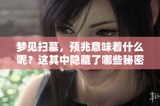 梦见扫墓，预兆意味着什么呢？这其中隐藏了哪些秘密呢？