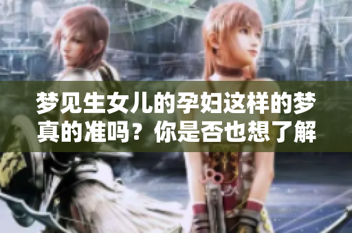 梦见生女儿的孕妇这样的梦真的准吗？你是否也想了解一下相关的解梦？